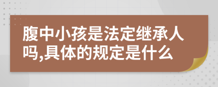 腹中小孩是法定继承人吗,具体的规定是什么