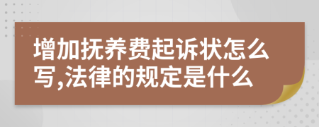 增加抚养费起诉状怎么写,法律的规定是什么