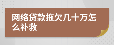 网络贷款拖欠几十万怎么补救