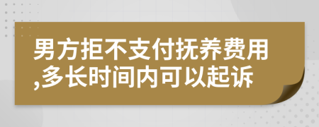 男方拒不支付抚养费用,多长时间内可以起诉