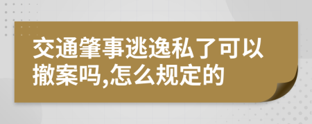 交通肇事逃逸私了可以撤案吗,怎么规定的