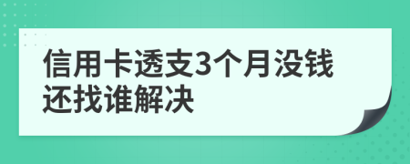 信用卡透支3个月没钱还找谁解决