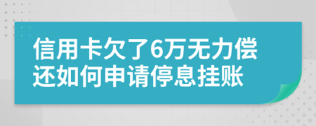 信用卡欠了6万无力偿还如何申请停息挂账