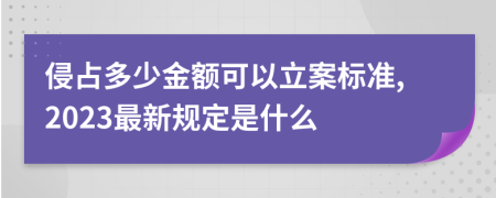 侵占多少金额可以立案标准,2023最新规定是什么