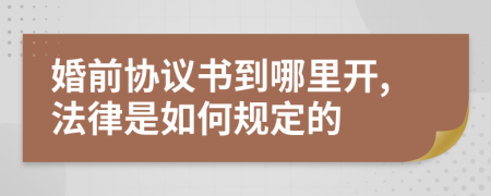 婚前协议书到哪里开,法律是如何规定的