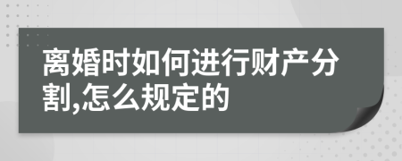 离婚时如何进行财产分割,怎么规定的