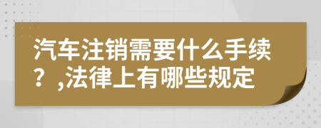 汽车注销需要什么手续？,法律上有哪些规定