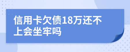 信用卡欠债18万还不上会坐牢吗