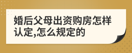 婚后父母出资购房怎样认定,怎么规定的