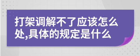 打架调解不了应该怎么处,具体的规定是什么