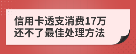 信用卡透支消费17万还不了最佳处理方法