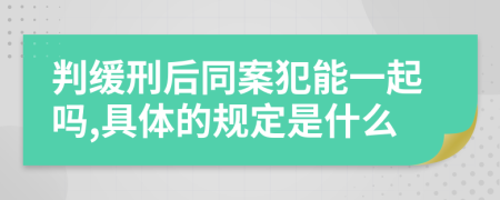 判缓刑后同案犯能一起吗,具体的规定是什么