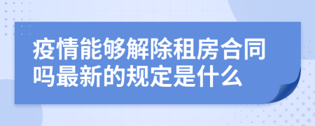 疫情能够解除租房合同吗最新的规定是什么