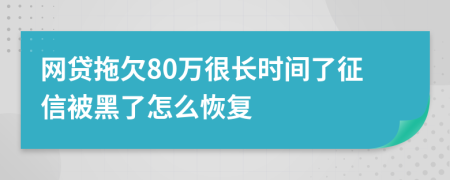 网贷拖欠80万很长时间了征信被黑了怎么恢复