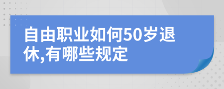 自由职业如何50岁退休,有哪些规定