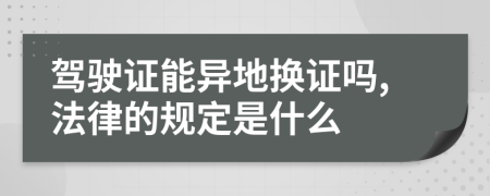 驾驶证能异地换证吗,法律的规定是什么