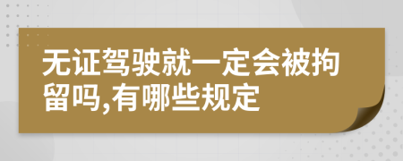 无证驾驶就一定会被拘留吗,有哪些规定