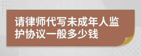 请律师代写未成年人监护协议一般多少钱