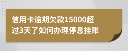 信用卡逾期欠款15000超过3天了如何办理停息挂账