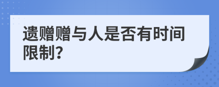 遗赠赠与人是否有时间限制？