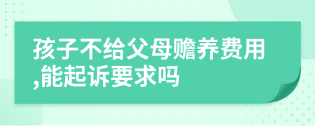 孩子不给父母赡养费用,能起诉要求吗