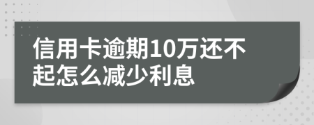 信用卡逾期10万还不起怎么减少利息