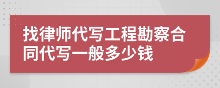 找律师代写工程勘察合同代写一般多少钱