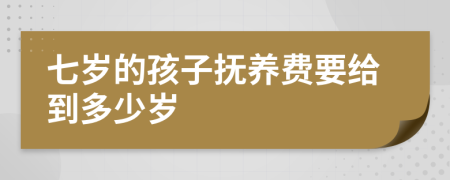 七岁的孩子抚养费要给到多少岁