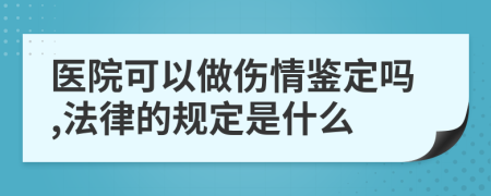 医院可以做伤情鉴定吗,法律的规定是什么