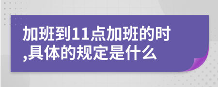 加班到11点加班的时,具体的规定是什么