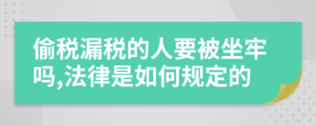 偷税漏税的人要被坐牢吗,法律是如何规定的