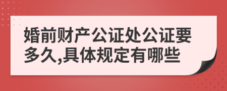 婚前财产公证处公证要多久,具体规定有哪些