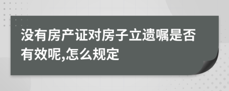 没有房产证对房子立遗嘱是否有效呢,怎么规定