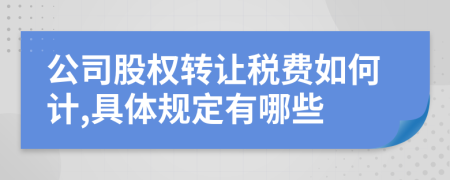 公司股权转让税费如何计,具体规定有哪些