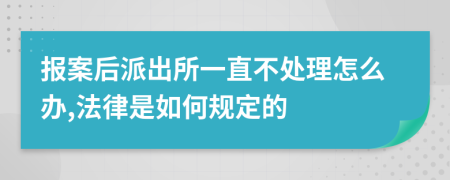 报案后派出所一直不处理怎么办,法律是如何规定的