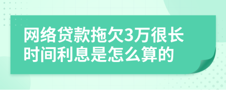 网络贷款拖欠3万很长时间利息是怎么算的