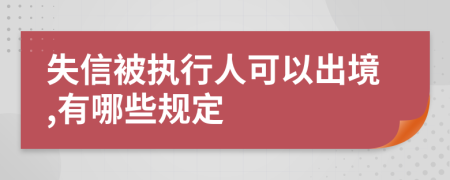 失信被执行人可以出境,有哪些规定