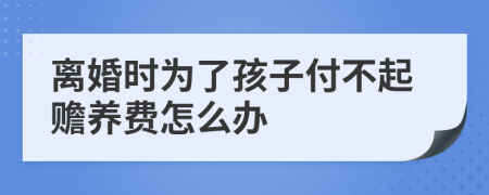 离婚时为了孩子付不起赡养费怎么办