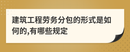 建筑工程劳务分包的形式是如何的,有哪些规定