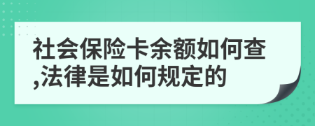 社会保险卡余额如何查,法律是如何规定的