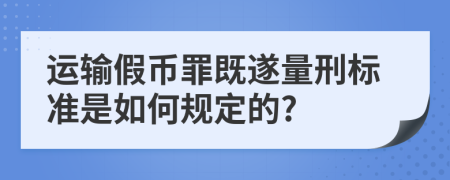 运输假币罪既遂量刑标准是如何规定的?