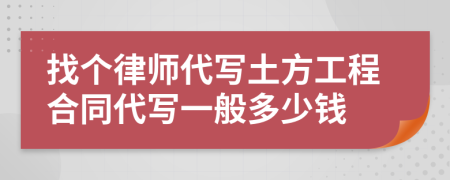 找个律师代写土方工程合同代写一般多少钱