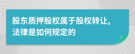 股东质押股权属于股权转让,法律是如何规定的