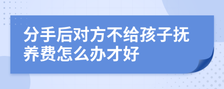 分手后对方不给孩子抚养费怎么办才好