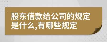 股东借款给公司的规定是什么,有哪些规定