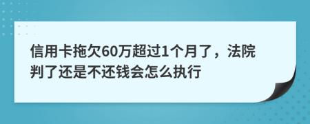 信用卡拖欠60万超过1个月了，法院判了还是不还钱会怎么执行