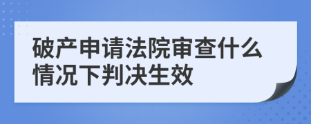 破产申请法院审查什么情况下判决生效