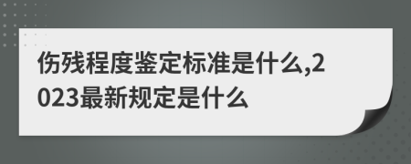 伤残程度鉴定标准是什么,2023最新规定是什么