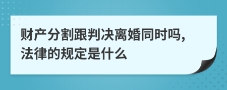 财产分割跟判决离婚同时吗,法律的规定是什么