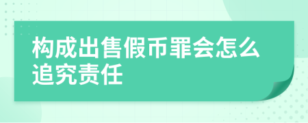 构成出售假币罪会怎么追究责任